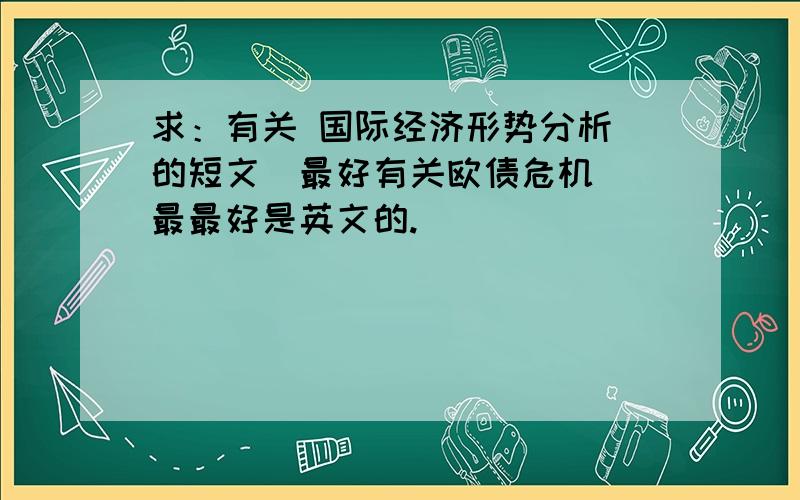 求：有关 国际经济形势分析 的短文（最好有关欧债危机） 最最好是英文的.