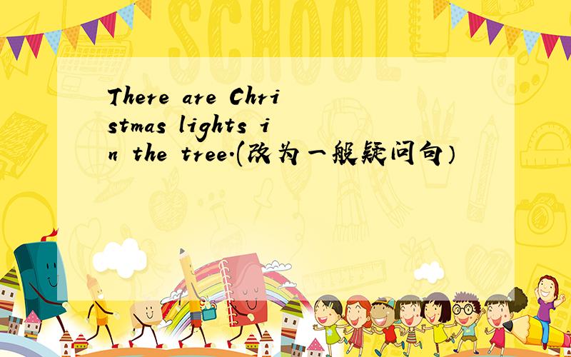 There are Christmas lights in the tree.(改为一般疑问句）