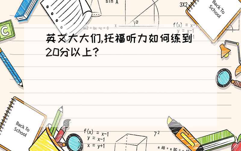 英文大大们,托福听力如何练到20分以上?