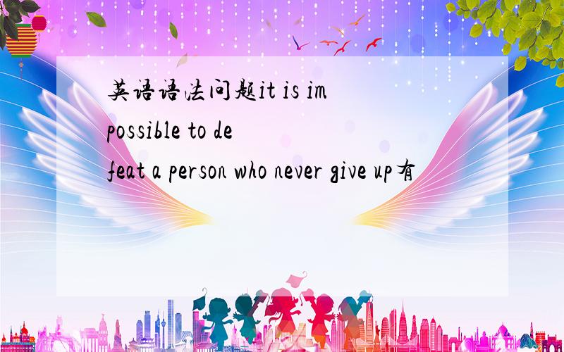 英语语法问题it is impossible to defeat a person who never give up有