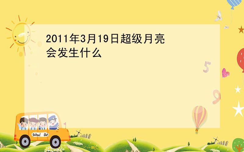 2011年3月19日超级月亮会发生什么