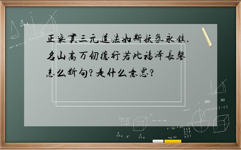 正气贯三元道法如斯妖氛永镇.名山高万仞德行若此福泽长馨 怎么断句?是什么意思?