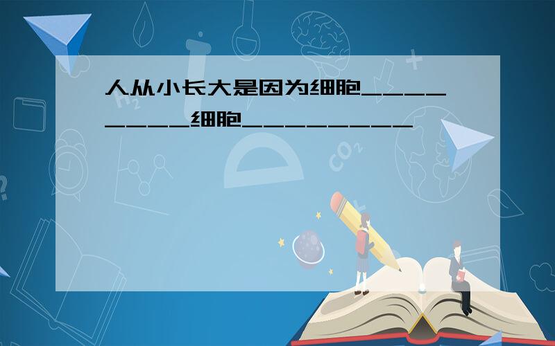 人从小长大是因为细胞________细胞________