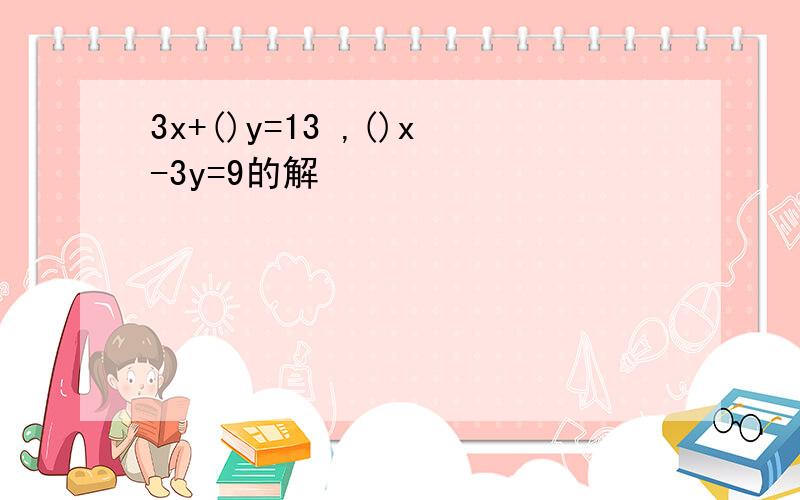 3x+()y=13 ,()x-3y=9的解