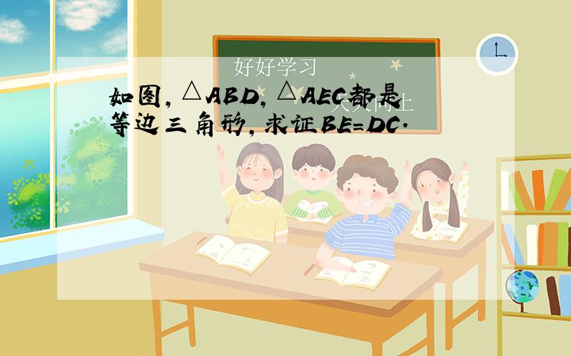 如图,△ABD,△AEC都是等边三角形,求证BE=DC.