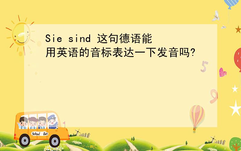 Sie sind 这句德语能用英语的音标表达一下发音吗?