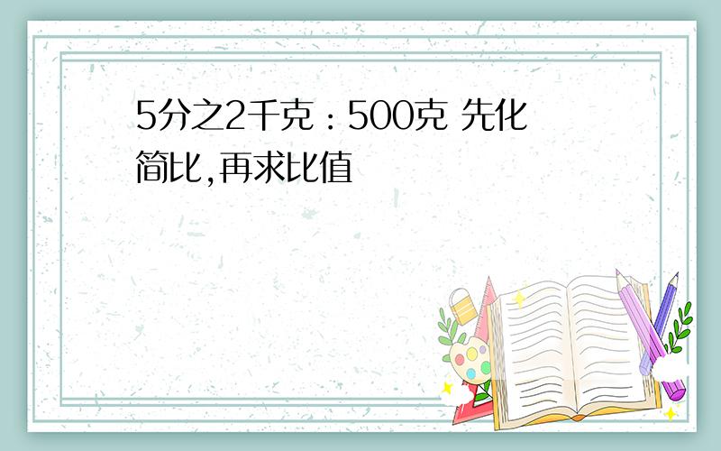 5分之2千克：500克 先化简比,再求比值