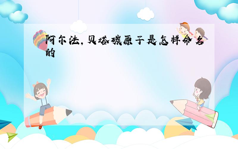 阿尔法,贝塔碳原子是怎样命名的