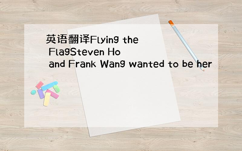 英语翻译Flying the FlagSteven Ho and Frank Wang wanted to be her