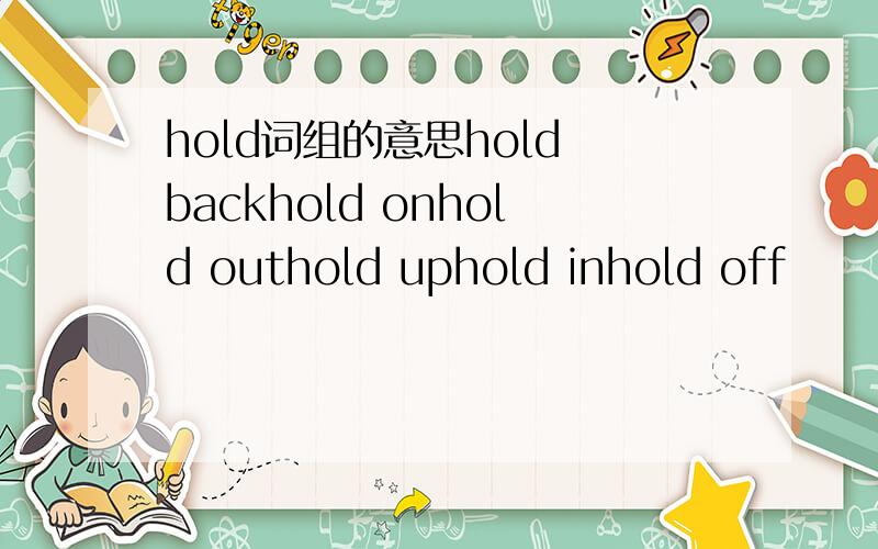 hold词组的意思hold backhold onhold outhold uphold inhold off