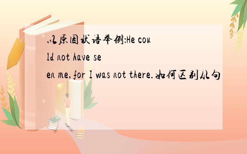 以原因状语举例：He could not have seen me,for I was not there.如何区别从句