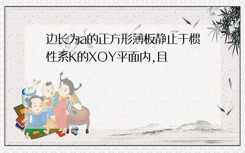 边长为a的正方形薄板静止于惯性系K的XOY平面内,且