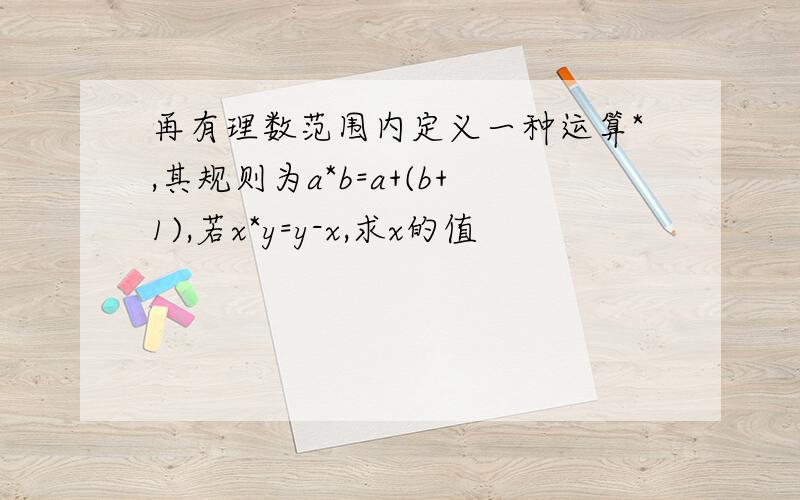 再有理数范围内定义一种运算*,其规则为a*b=a+(b+1),若x*y=y-x,求x的值