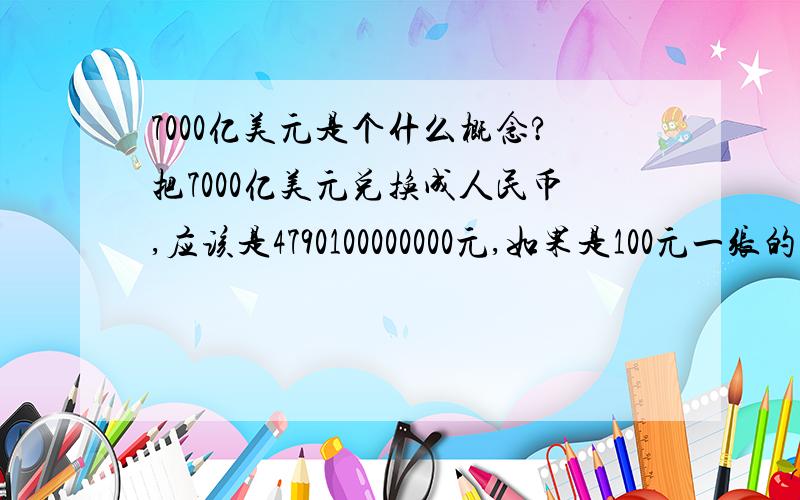 7000亿美元是个什么概念?把7000亿美元兑换成人民币,应该是4790100000000元,如果是100元一张的百元钞