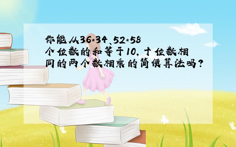 你能从36*34、52*58个位数的和等于10,十位数相同的两个数相乘的简便算法吗?