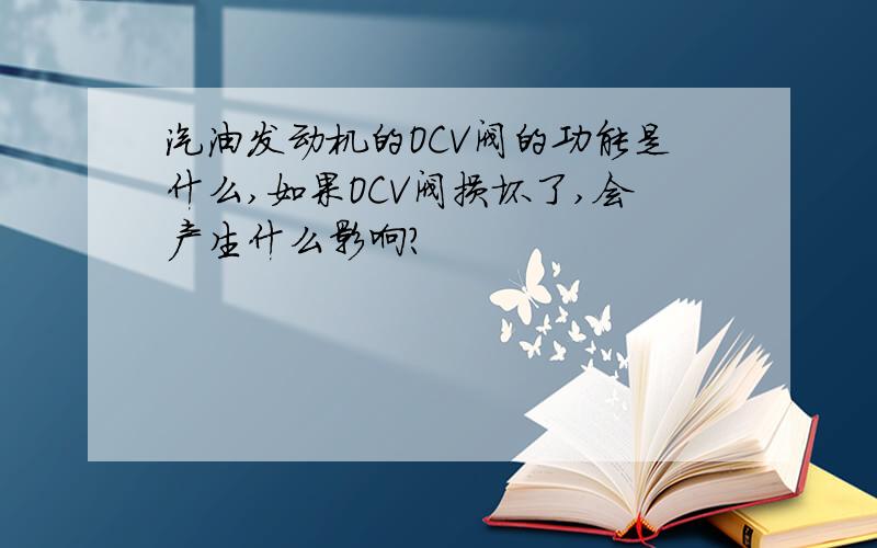 汽油发动机的OCV阀的功能是什么,如果OCV阀损坏了,会产生什么影响?