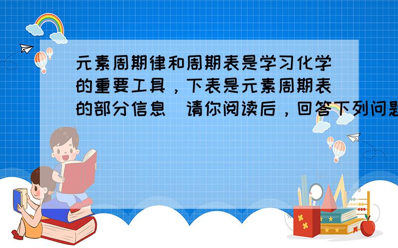 元素周期律和周期表是学习化学的重要工具，下表是元素周期表的部分信息．请你阅读后，回答下列问题：