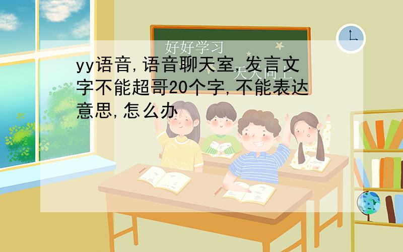 yy语音,语音聊天室,发言文字不能超哥20个字,不能表达意思,怎么办