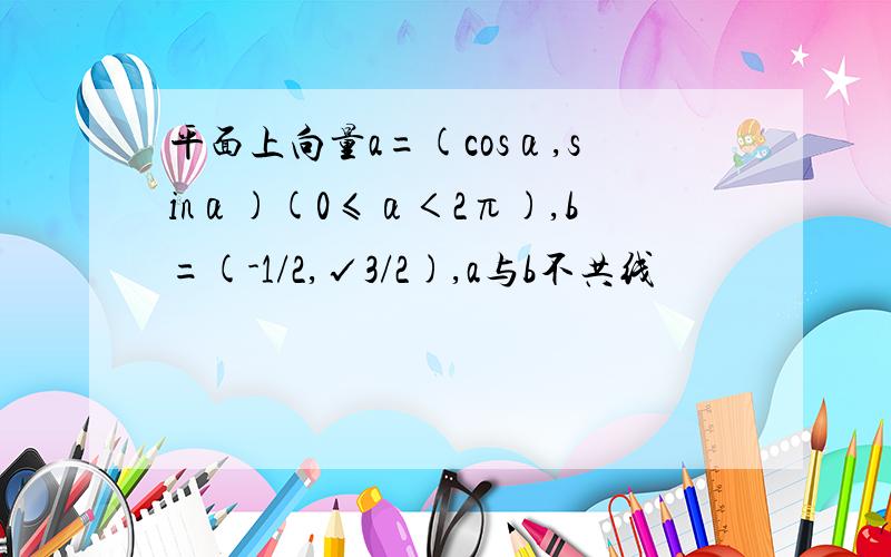 平面上向量a=(cosα,sinα)(0≤α＜2π),b=(-1/2,√3/2),a与b不共线