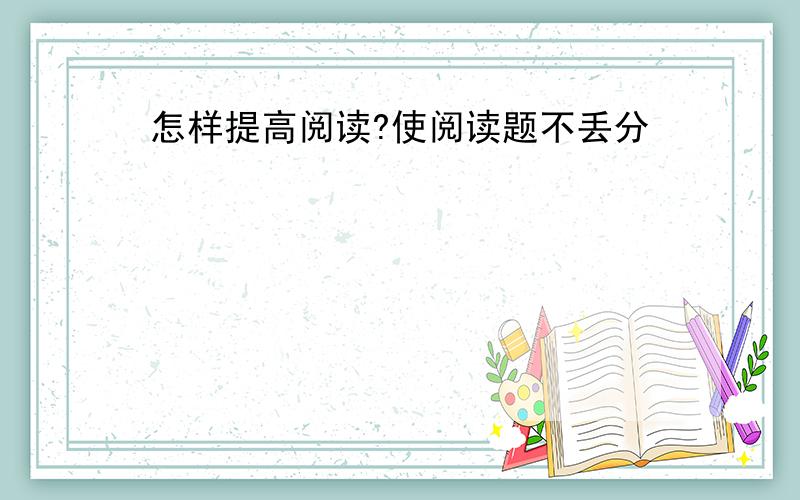 怎样提高阅读?使阅读题不丢分