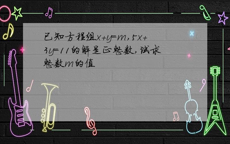 已知方程组x+y=m,5x+3y=11的解是正整数,试求整数m的值