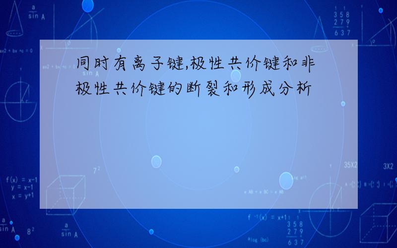 同时有离子键,极性共价键和非极性共价键的断裂和形成分析