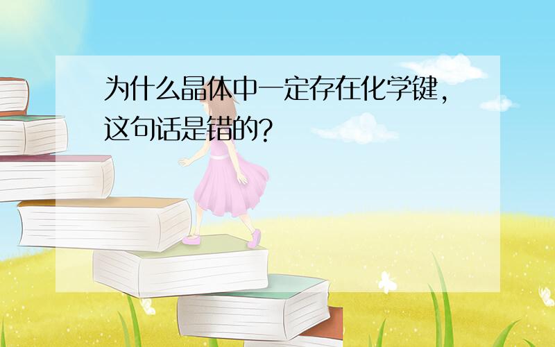 为什么晶体中一定存在化学键,这句话是错的?