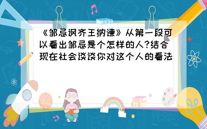 《邹忌讽齐王纳谏》从第一段可以看出邹忌是个怎样的人?结合现在社会谈谈你对这个人的看法