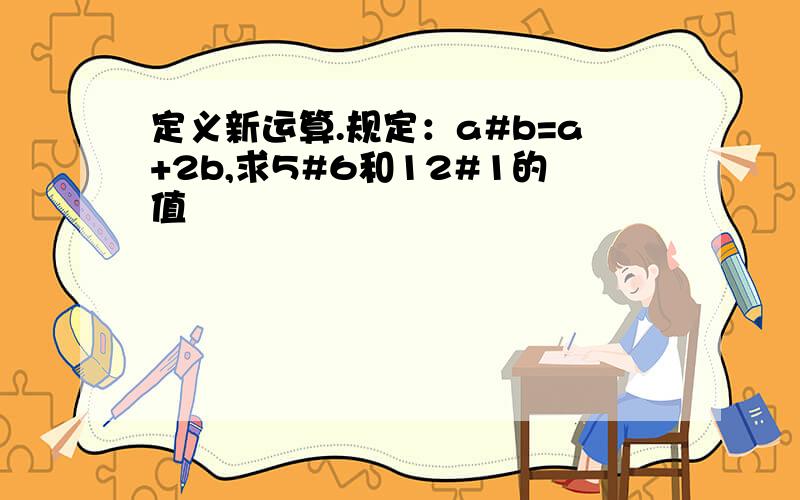 定义新运算.规定：a#b=a+2b,求5#6和12#1的值