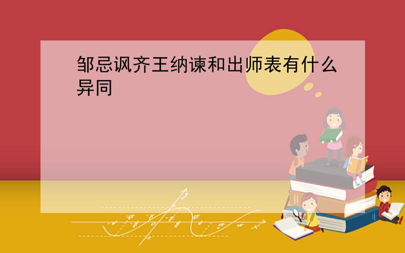 邹忌讽齐王纳谏和出师表有什么异同