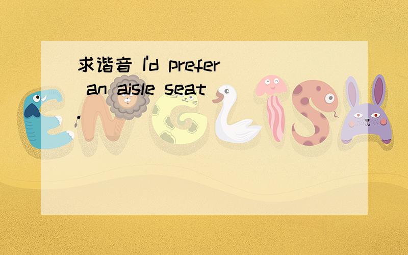 求谐音 I'd prefer an aisle seat.