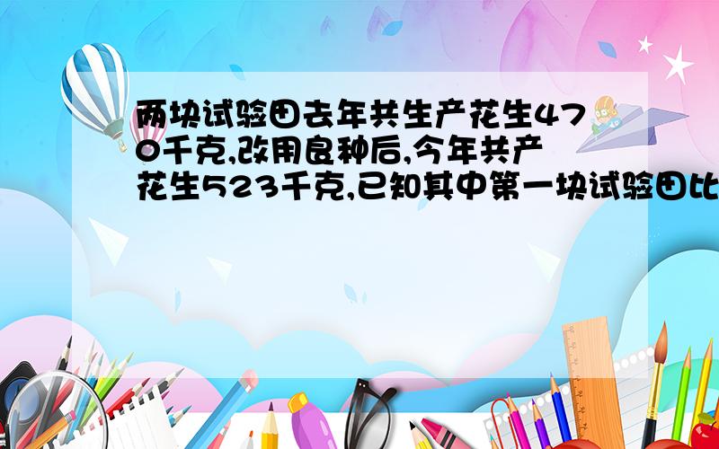 两块试验田去年共生产花生470千克,改用良种后,今年共产花生523千克,已知其中第一块试验田比去年增产16%,第二块试验