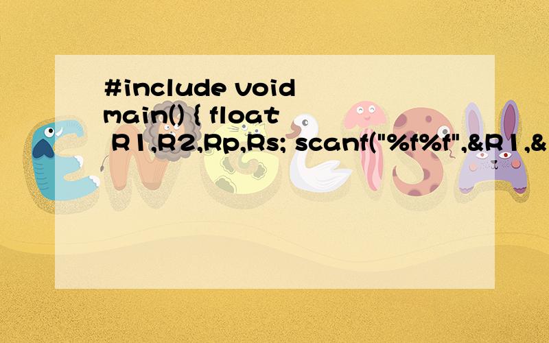 #include void main() { float R1,R2,Rp,Rs; scanf(