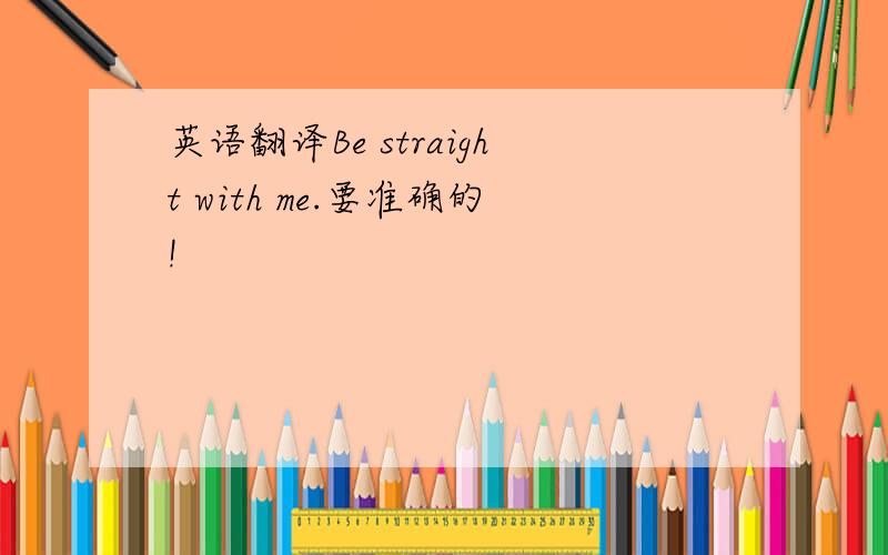 英语翻译Be straight with me.要准确的!