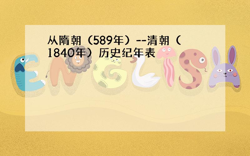 从隋朝（589年）--清朝（1840年）历史纪年表