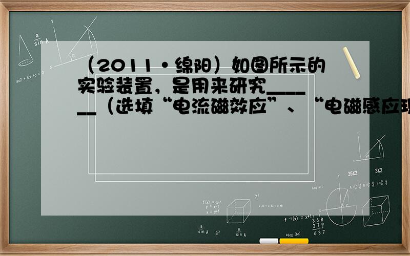 （2011•绵阳）如图所示的实验装置，是用来研究______（选填“电流磁效应”、“电磁感应现象”或“磁场对通电导线的作