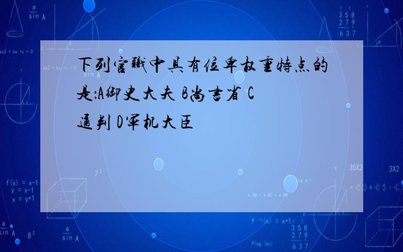 下列官职中具有位卑权重特点的是：A御史大夫 B尚书省 C通判 D军机大臣