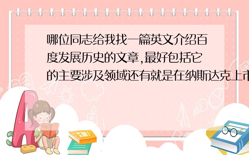 哪位同志给我找一篇英文介绍百度发展历史的文章,最好包括它的主要涉及领域还有就是在纳斯达克上市的一些情况!