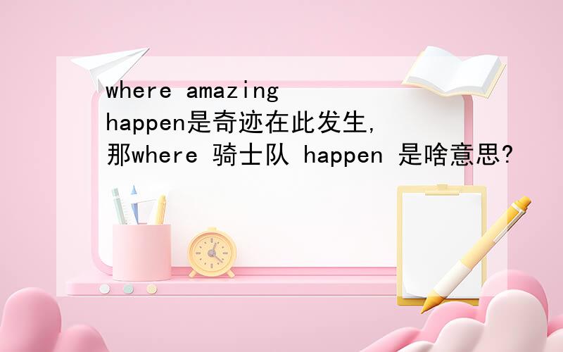 where amazing happen是奇迹在此发生,那where 骑士队 happen 是啥意思?