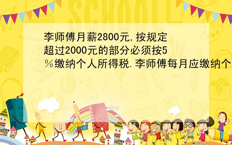 李师傅月薪2800元,按规定超过2000元的部分必须按5％缴纳个人所得税.李师傅每月应缴纳个人所得税多少元