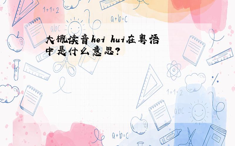 大概读音hei hui在粤语中是什么意思?