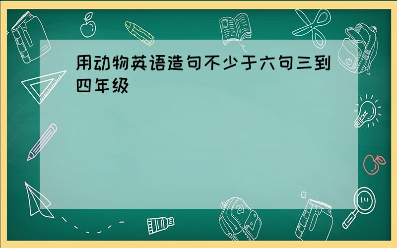 用动物英语造句不少于六句三到四年级