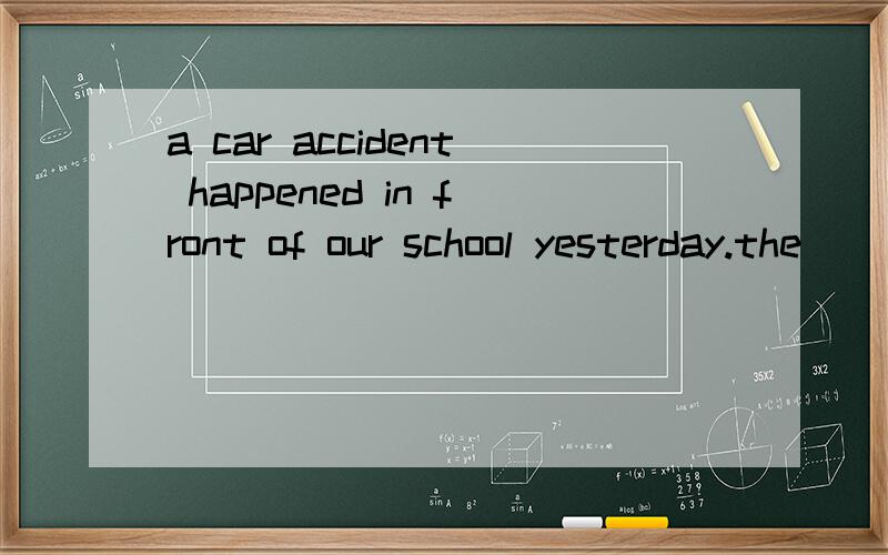 a car accident happened in front of our school yesterday.the