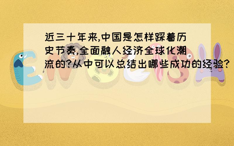 近三十年来,中国是怎样踩着历史节奏,全面融人经济全球化潮流的?从中可以总结出哪些成功的经验?