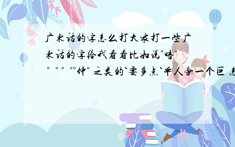 广东话的字怎么打大家打一些广东话的字给我看看比如说