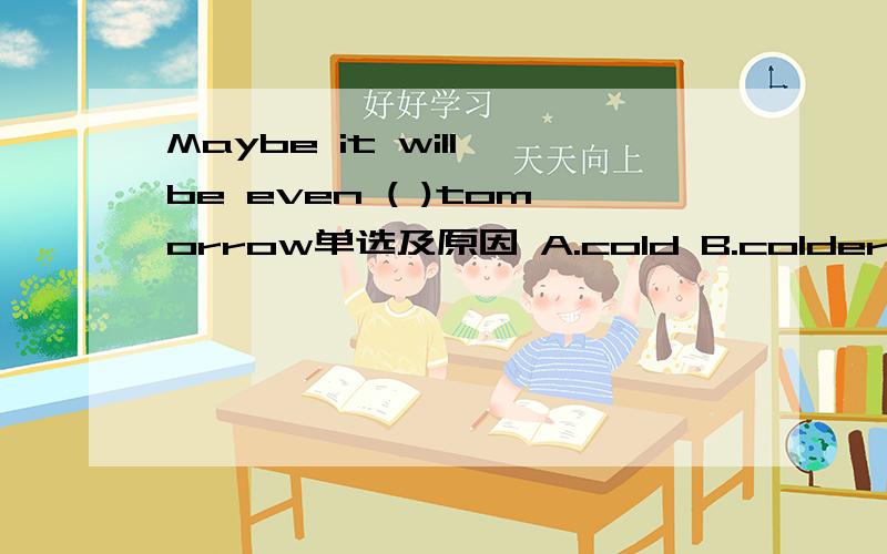 Maybe it will be even ( )tomorrow单选及原因 A.cold B.colder C.col