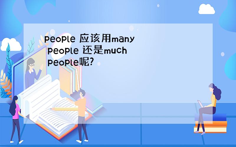 people 应该用many people 还是much people呢?