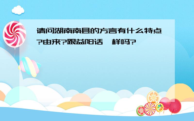 请问湖南南县的方言有什么特点?由来?跟益阳话一样吗?