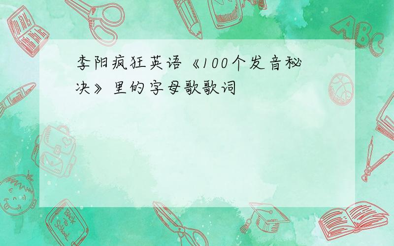 李阳疯狂英语《100个发音秘决》里的字母歌歌词