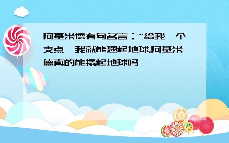 阿基米德有句名言：“给我一个支点,我就能翘起地球.阿基米德真的能撬起地球吗